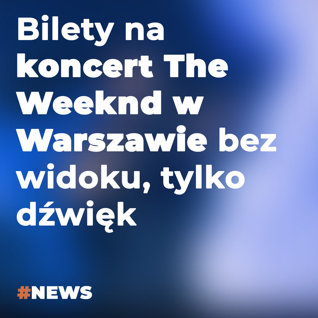 Bilety na koncert The Weeknd w Warszawie bez widoku, tylko dźwięk